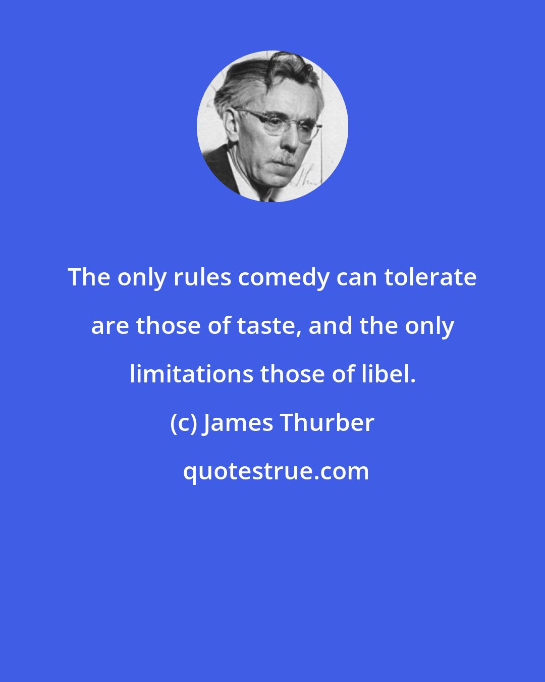 James Thurber: The only rules comedy can tolerate are those of taste, and the only limitations those of libel.