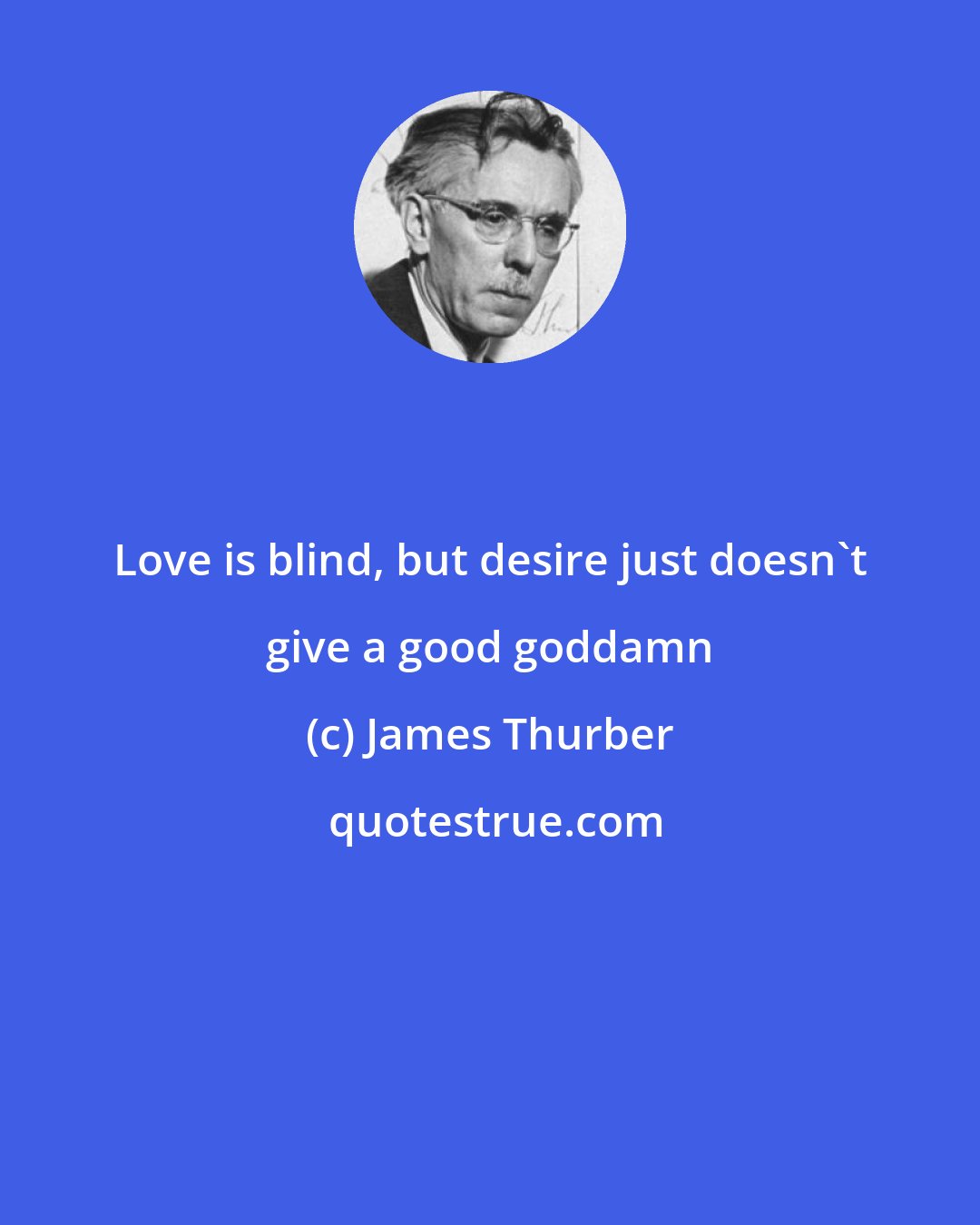 James Thurber: Love is blind, but desire just doesn't give a good goddamn