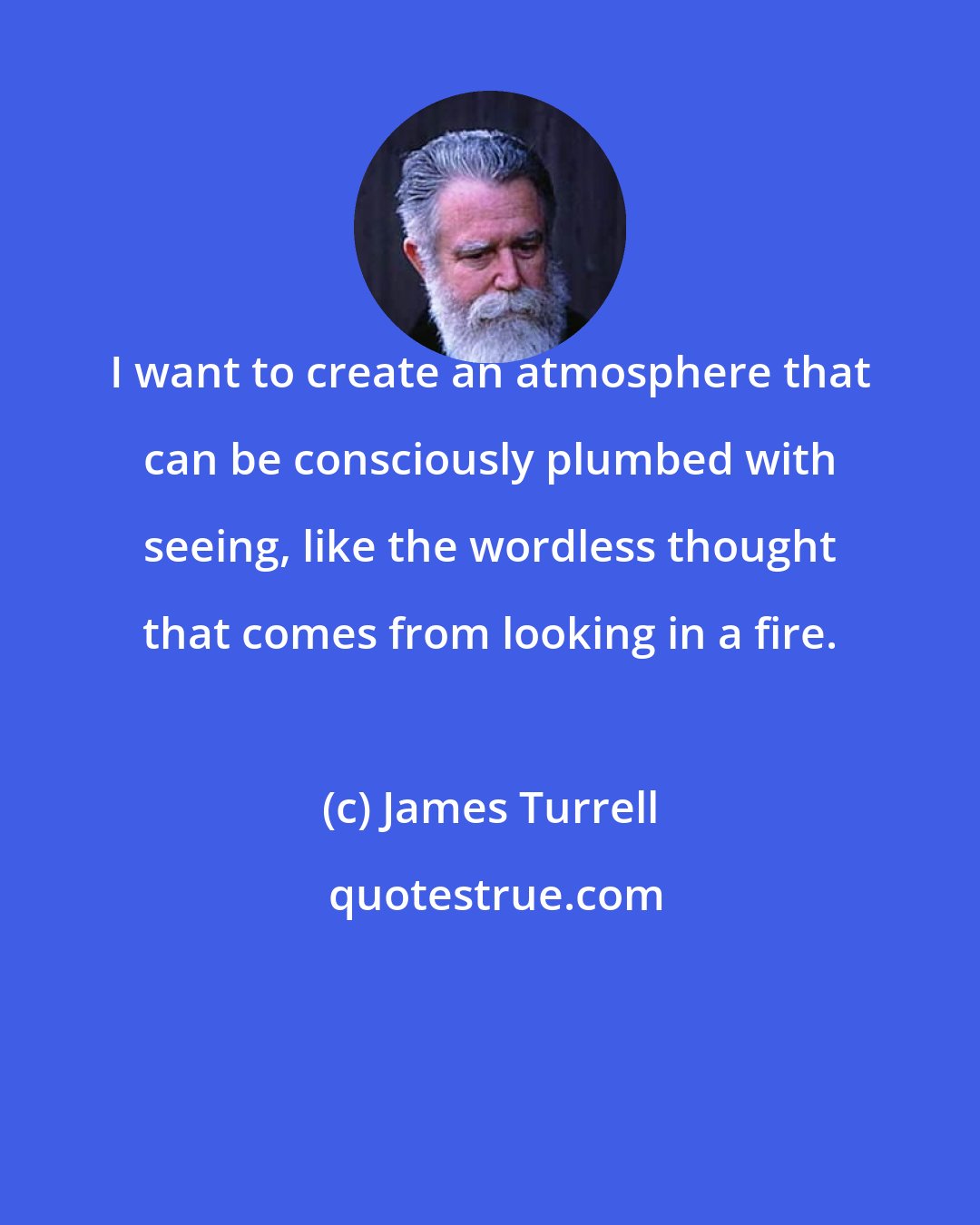 James Turrell: I want to create an atmosphere that can be consciously plumbed with seeing, like the wordless thought that comes from looking in a fire.