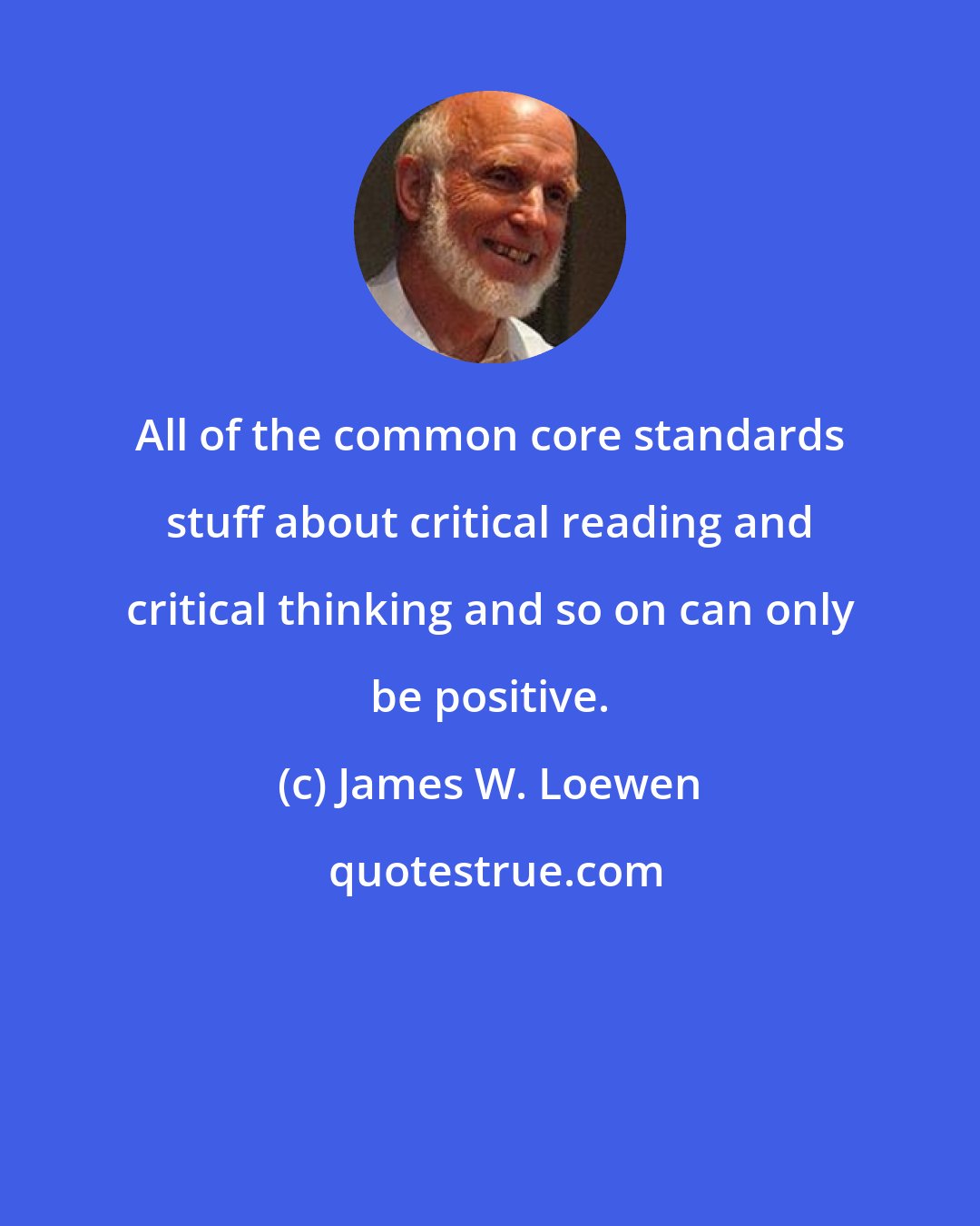 James W. Loewen: All of the common core standards stuff about critical reading and critical thinking and so on can only be positive.