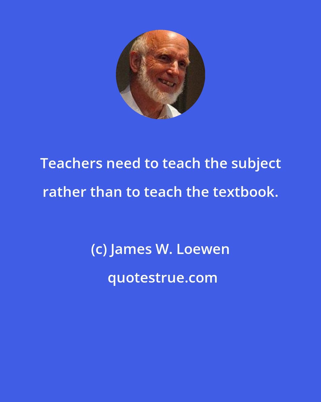 James W. Loewen: Teachers need to teach the subject rather than to teach the textbook.