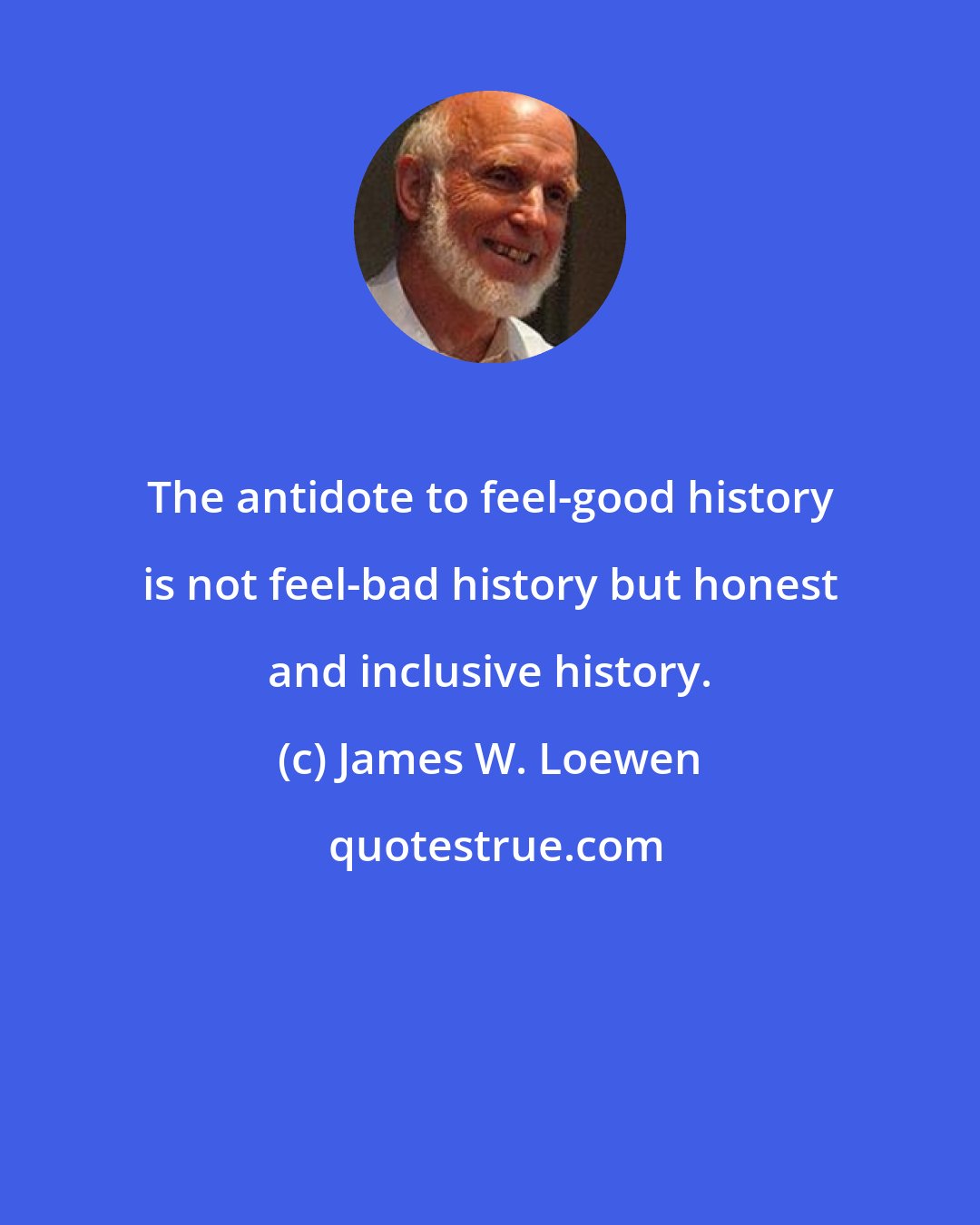 James W. Loewen: The antidote to feel-good history is not feel-bad history but honest and inclusive history.