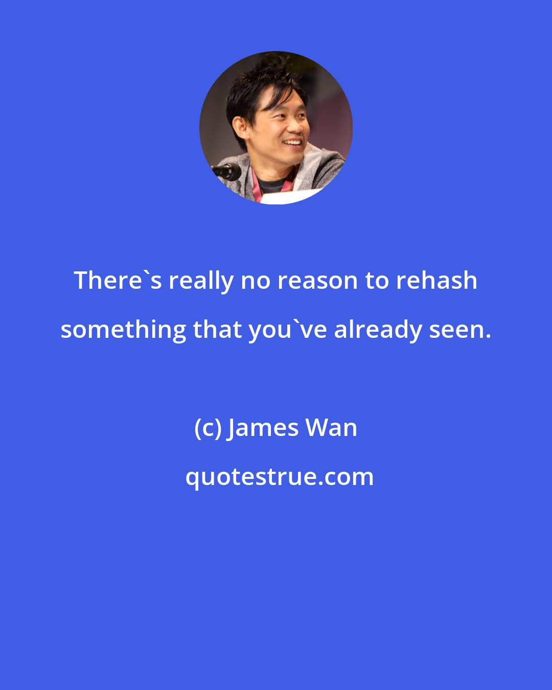 James Wan: There's really no reason to rehash something that you've already seen.