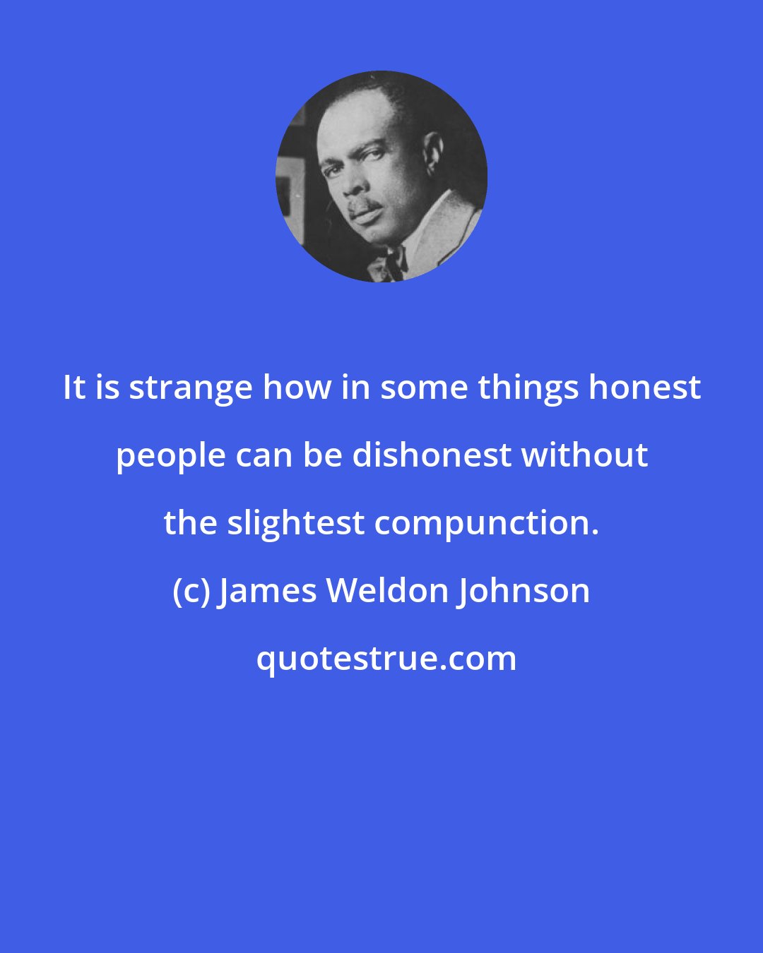 James Weldon Johnson: It is strange how in some things honest people can be dishonest without the slightest compunction.