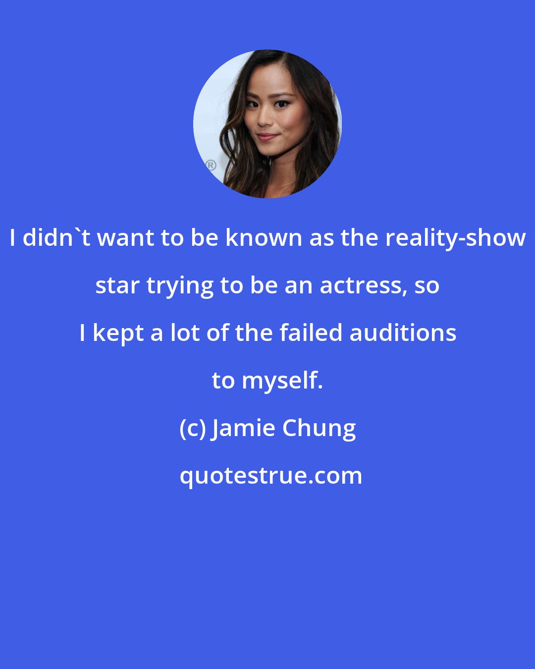 Jamie Chung: I didn't want to be known as the reality-show star trying to be an actress, so I kept a lot of the failed auditions to myself.