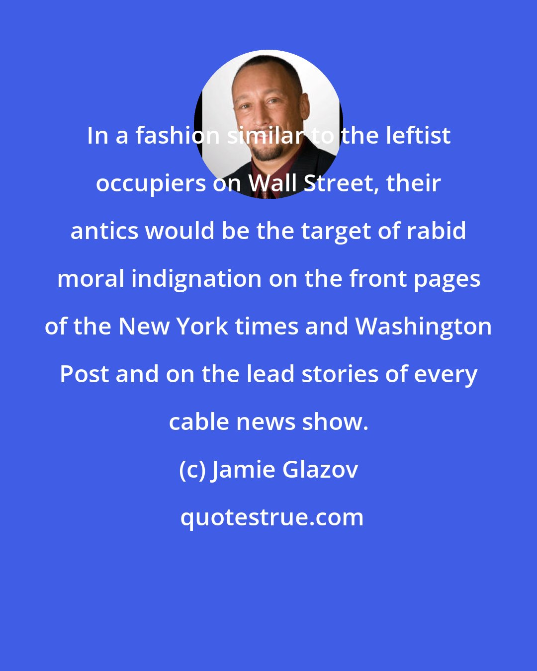 Jamie Glazov: In a fashion similar to the leftist occupiers on Wall Street, their antics would be the target of rabid moral indignation on the front pages of the New York times and Washington Post and on the lead stories of every cable news show.