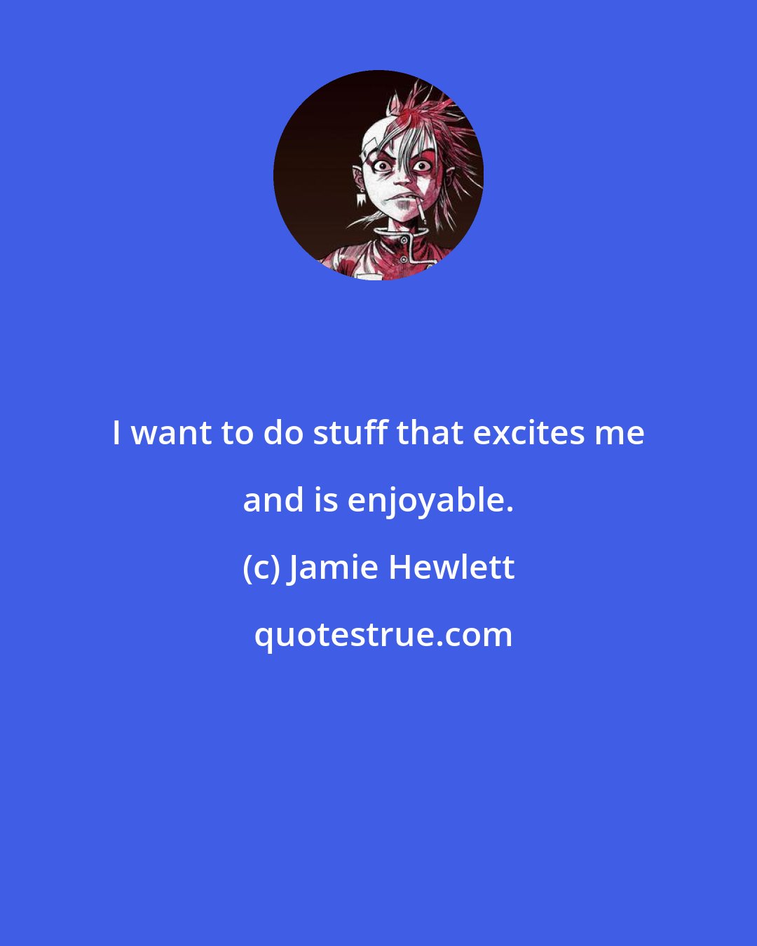 Jamie Hewlett: I want to do stuff that excites me and is enjoyable.