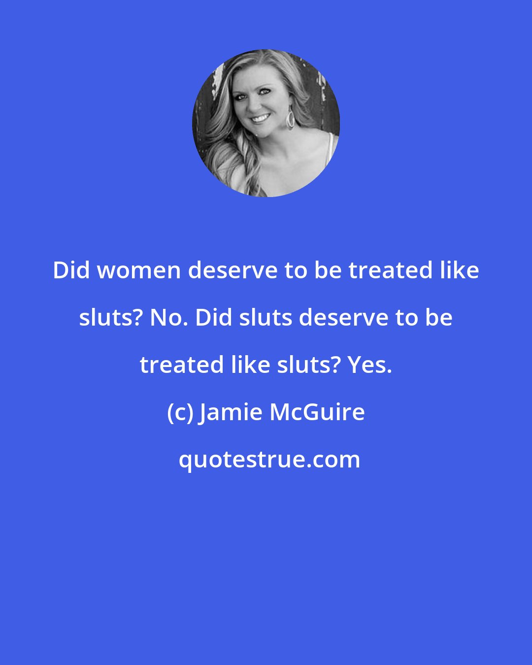 Jamie McGuire: Did women deserve to be treated like sluts? No. Did sluts deserve to be treated like sluts? Yes.