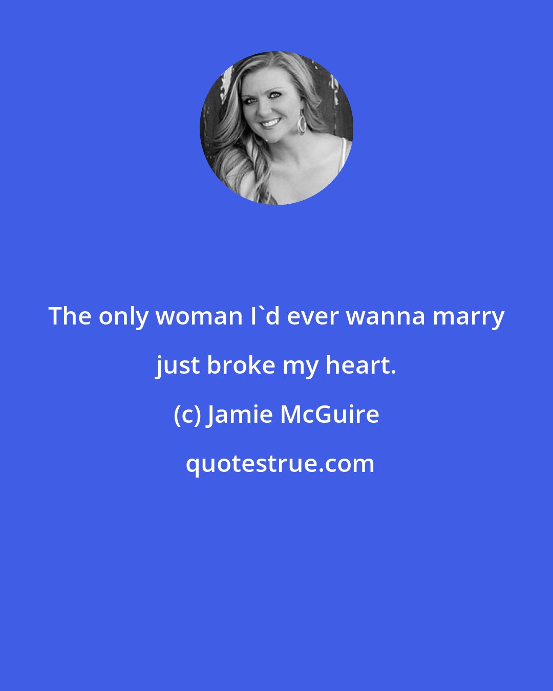 Jamie McGuire: The only woman I'd ever wanna marry just broke my heart.