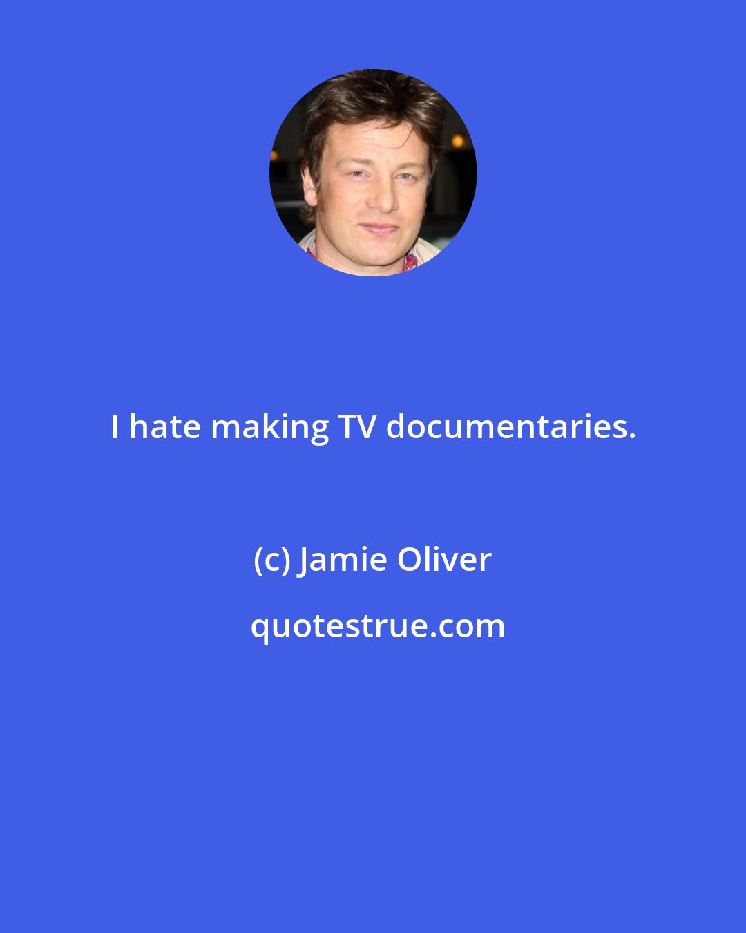 Jamie Oliver: I hate making TV documentaries.