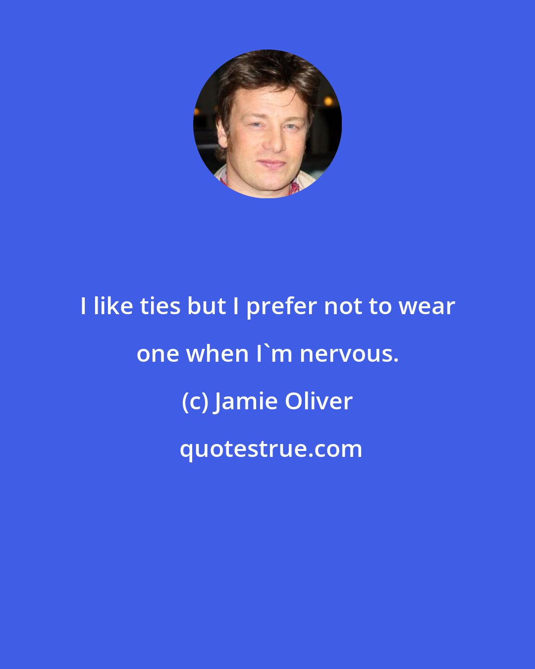 Jamie Oliver: I like ties but I prefer not to wear one when I'm nervous.