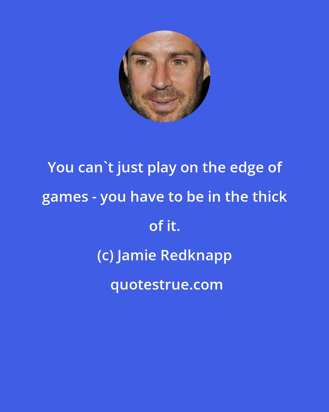 Jamie Redknapp: You can't just play on the edge of games - you have to be in the thick of it.