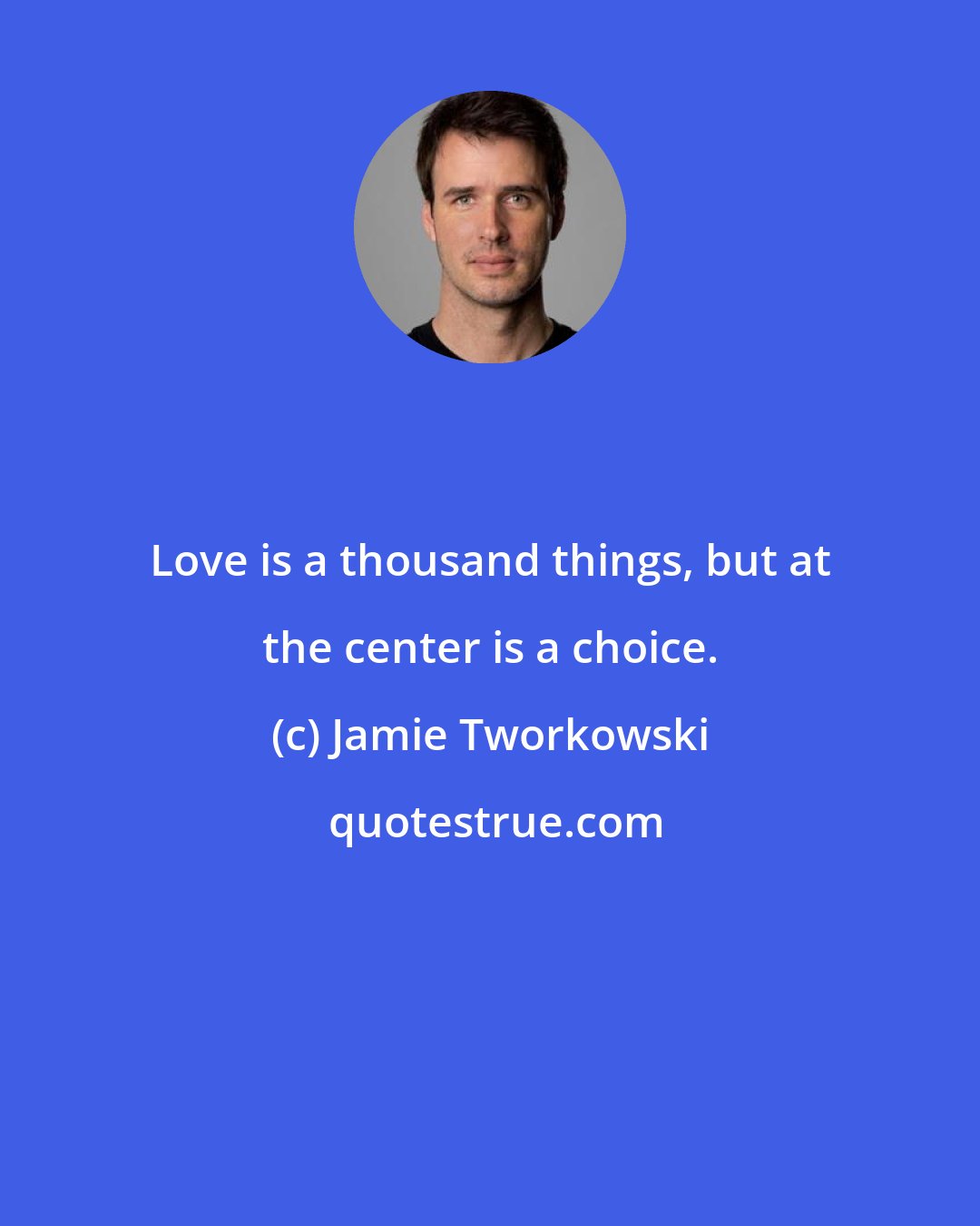 Jamie Tworkowski: Love is a thousand things, but at the center is a choice.