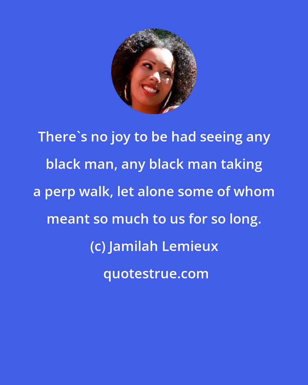 Jamilah Lemieux: There`s no joy to be had seeing any black man, any black man taking a perp walk, let alone some of whom meant so much to us for so long.