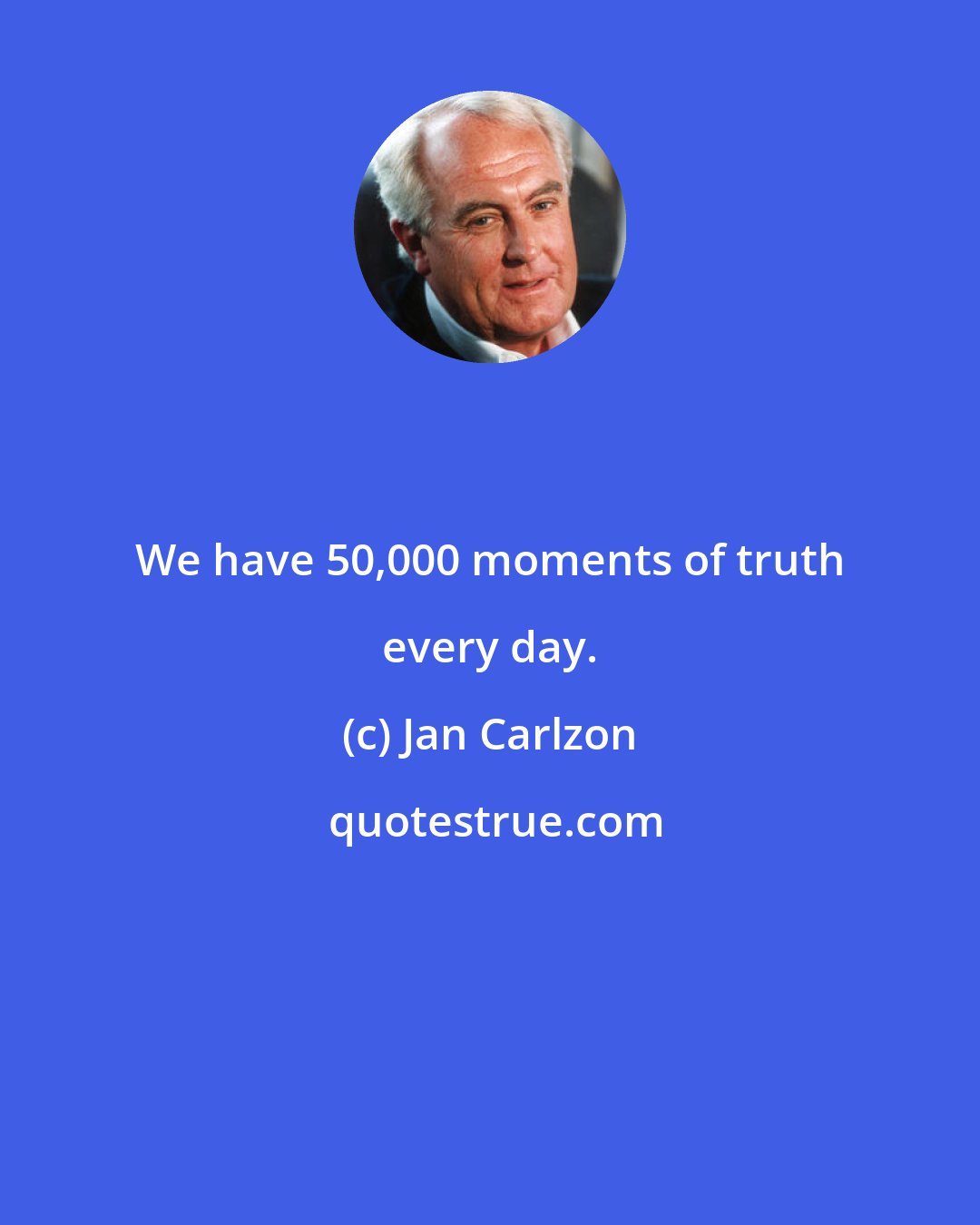 Jan Carlzon: We have 50,000 moments of truth every day.