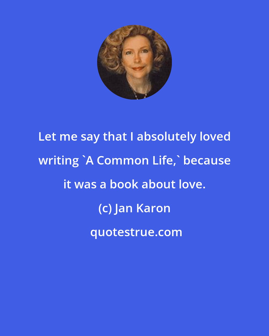 Jan Karon: Let me say that I absolutely loved writing 'A Common Life,' because it was a book about love.