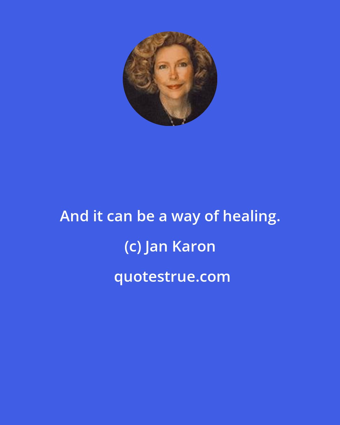 Jan Karon: And it can be a way of healing.