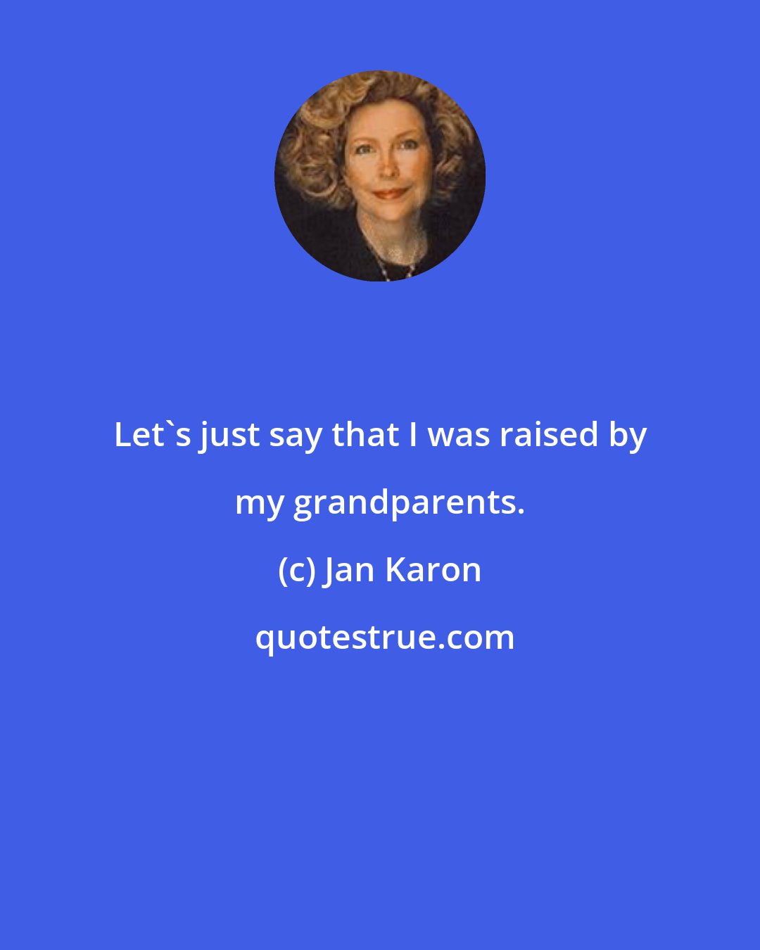 Jan Karon: Let's just say that I was raised by my grandparents.