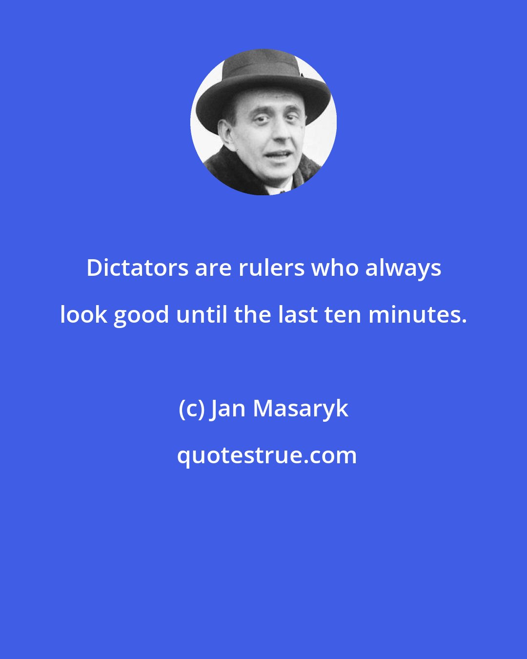 Jan Masaryk: Dictators are rulers who always look good until the last ten minutes.