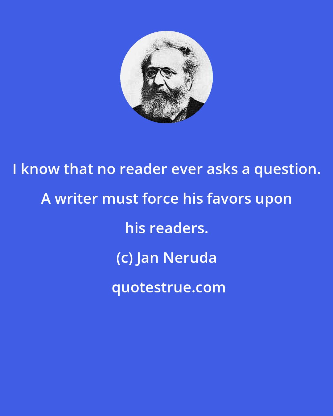 Jan Neruda: I know that no reader ever asks a question. A writer must force his favors upon his readers.