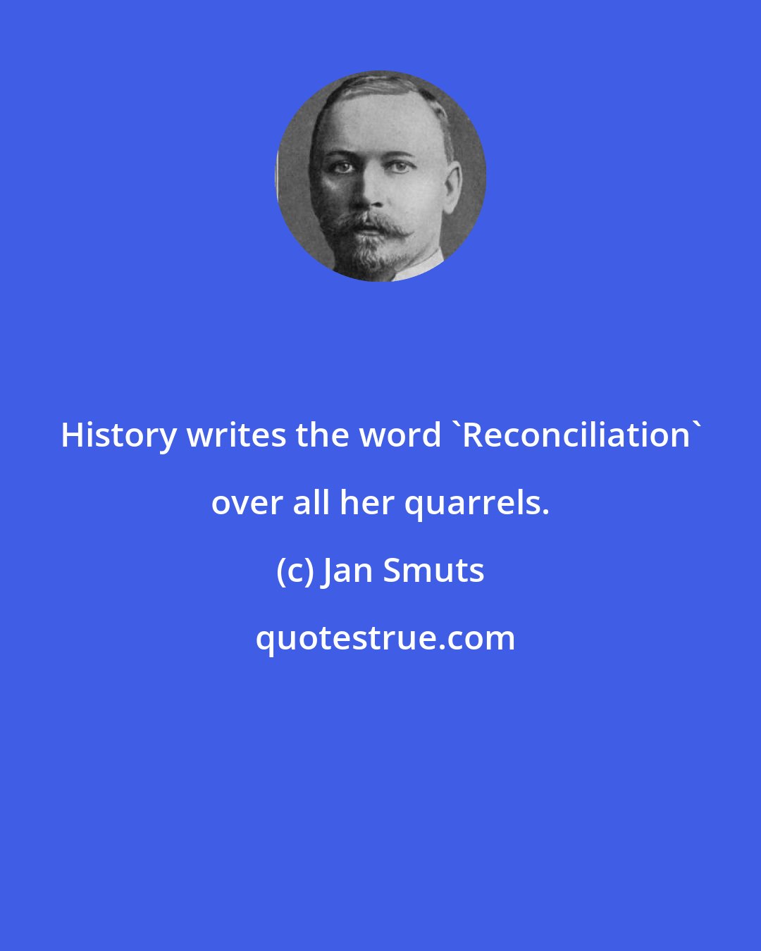 Jan Smuts: History writes the word 'Reconciliation' over all her quarrels.