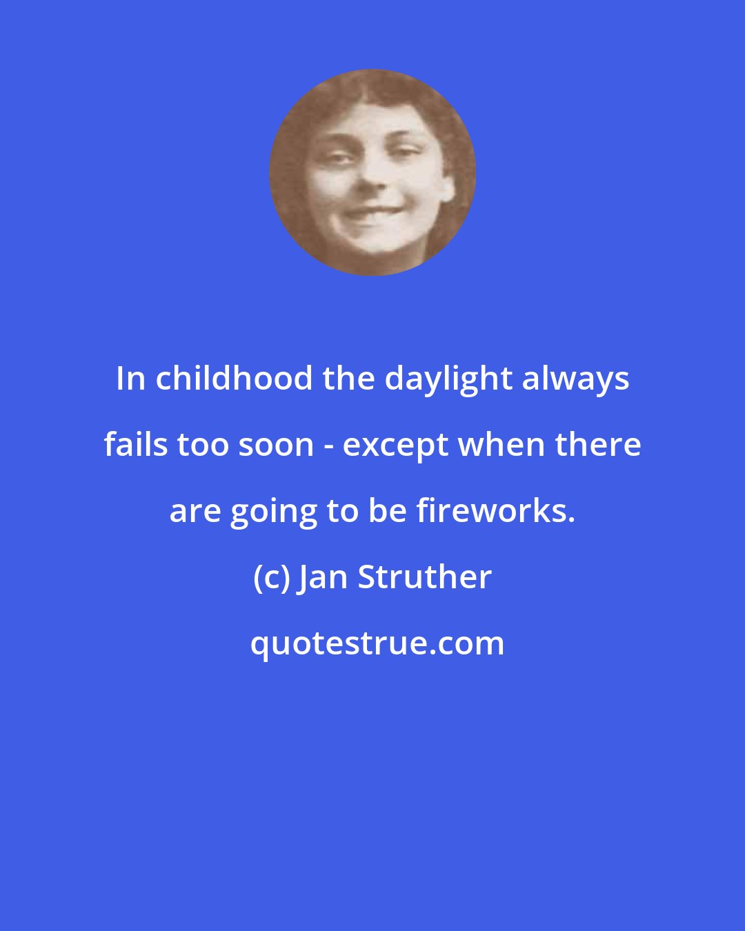 Jan Struther: In childhood the daylight always fails too soon - except when there are going to be fireworks.