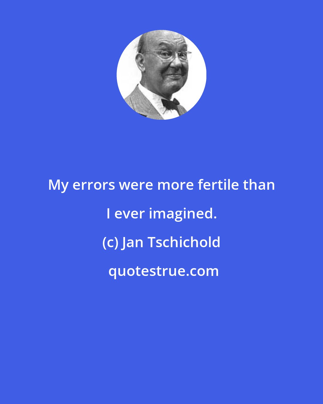 Jan Tschichold: My errors were more fertile than I ever imagined.