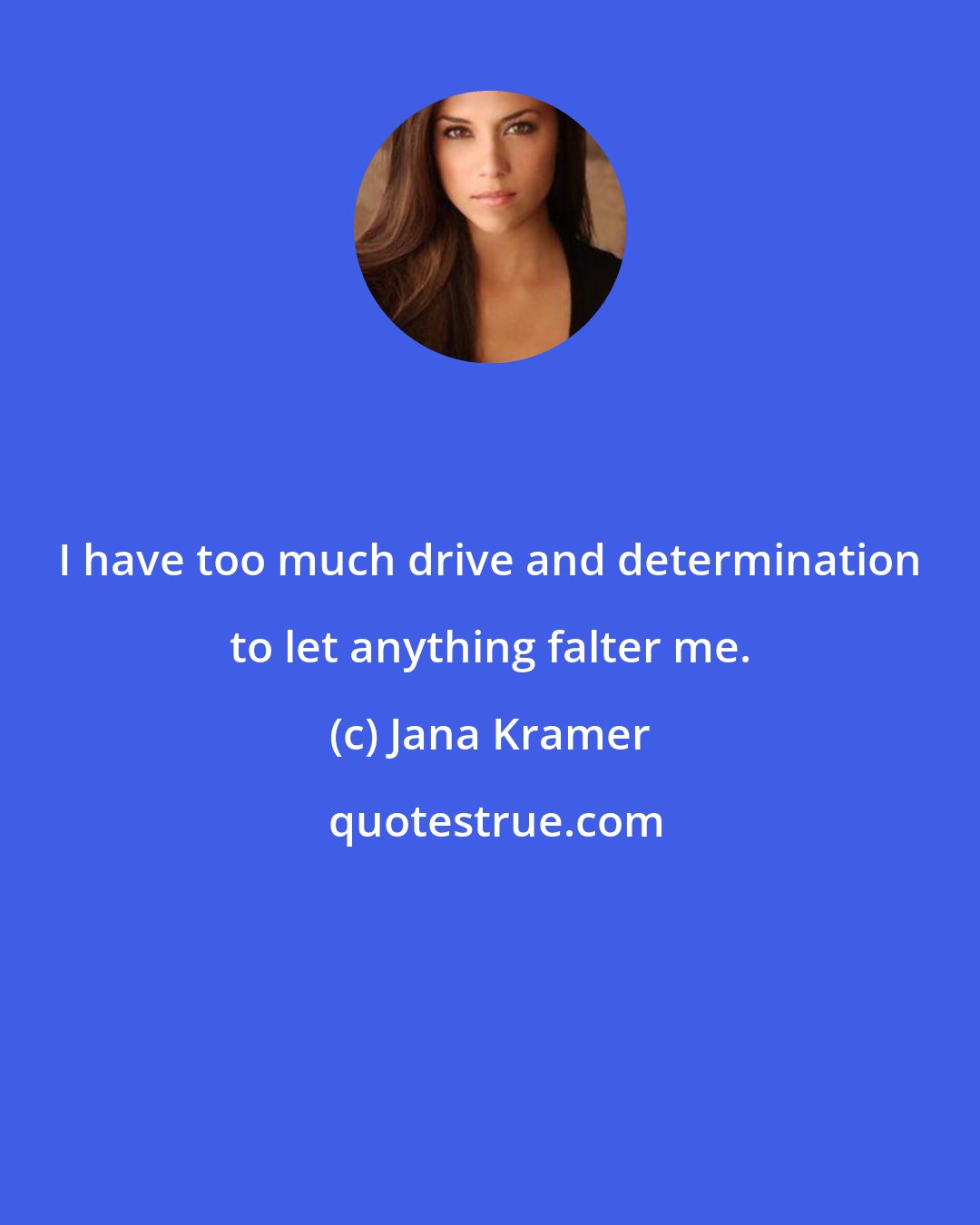 Jana Kramer: I have too much drive and determination to let anything falter me.