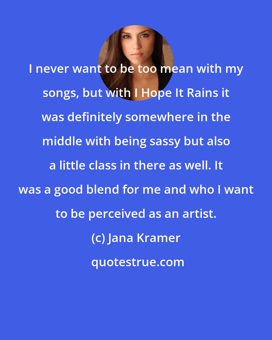 Jana Kramer: I never want to be too mean with my songs, but with I Hope It Rains it was definitely somewhere in the middle with being sassy but also a little class in there as well. It was a good blend for me and who I want to be perceived as an artist.