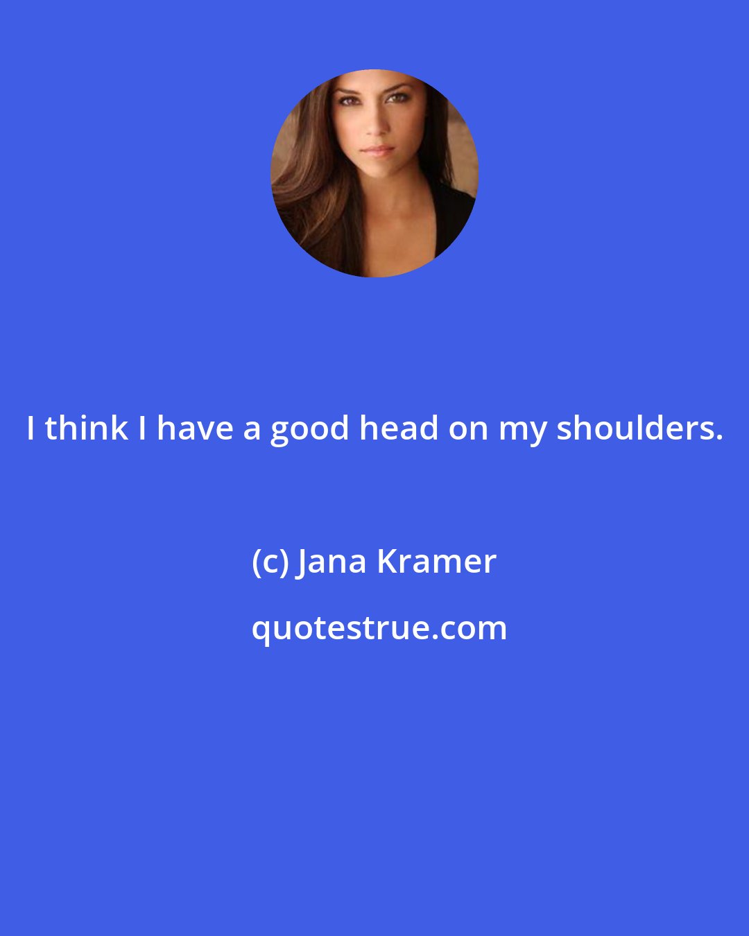 Jana Kramer: I think I have a good head on my shoulders.