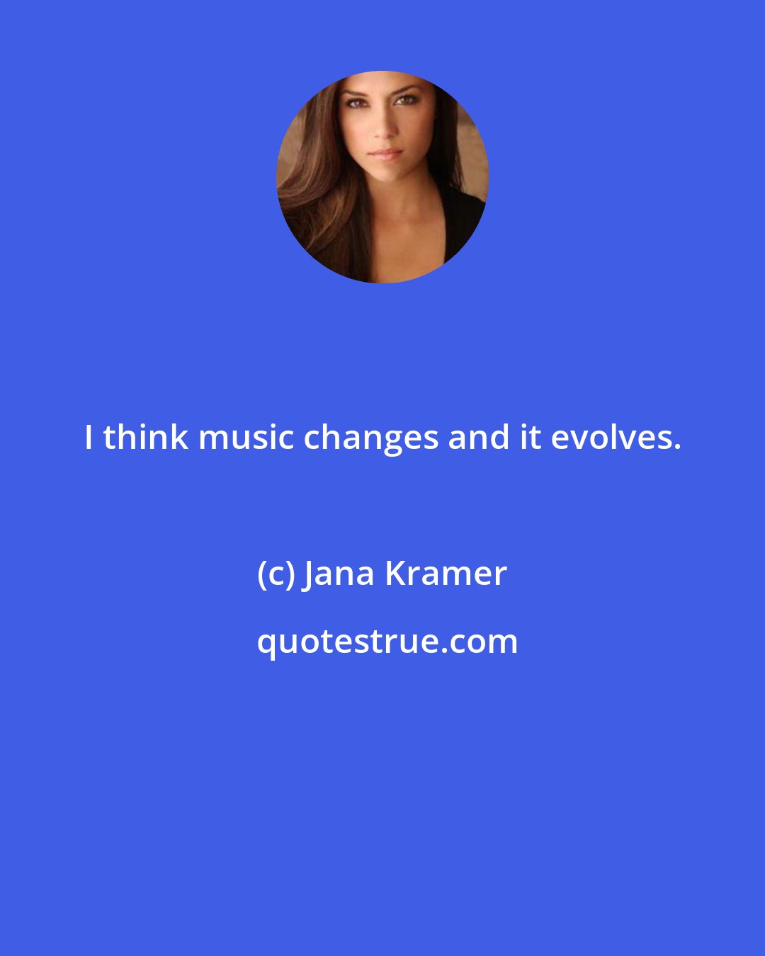 Jana Kramer: I think music changes and it evolves.