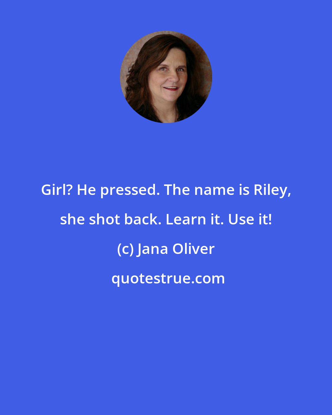 Jana Oliver: Girl? He pressed. The name is Riley, she shot back. Learn it. Use it!