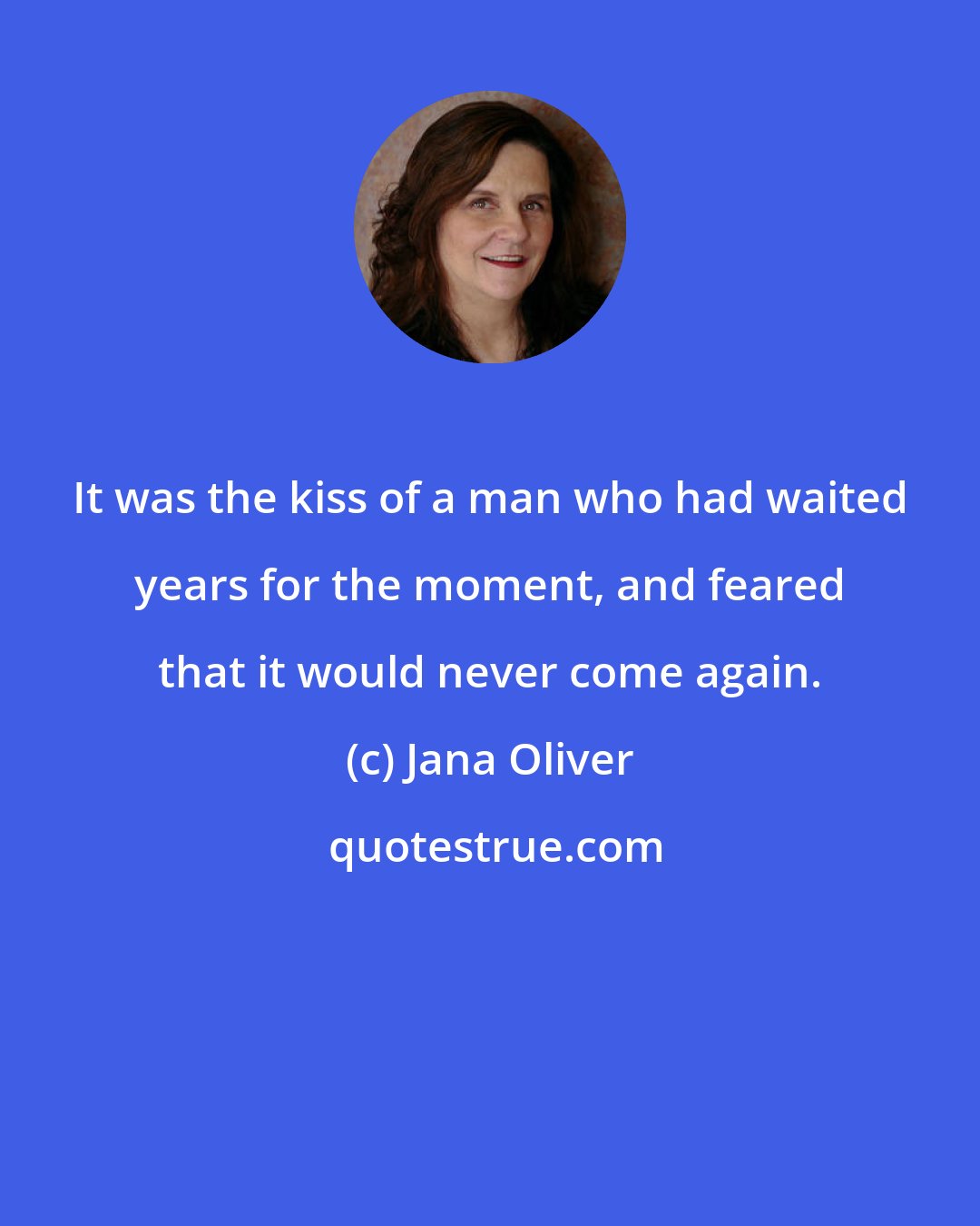 Jana Oliver: It was the kiss of a man who had waited years for the moment, and feared that it would never come again.