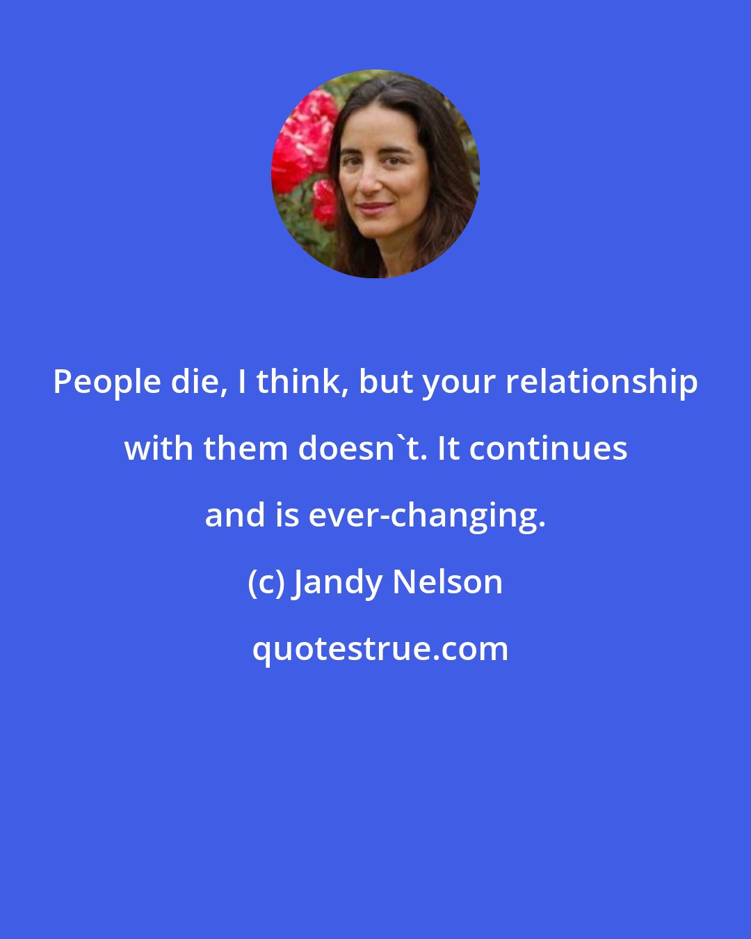 Jandy Nelson: People die, I think, but your relationship with them doesn't. It continues and is ever-changing.