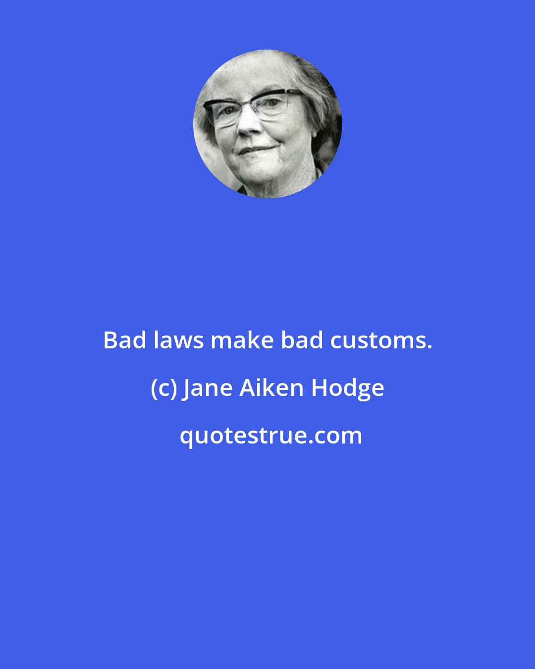 Jane Aiken Hodge: Bad laws make bad customs.