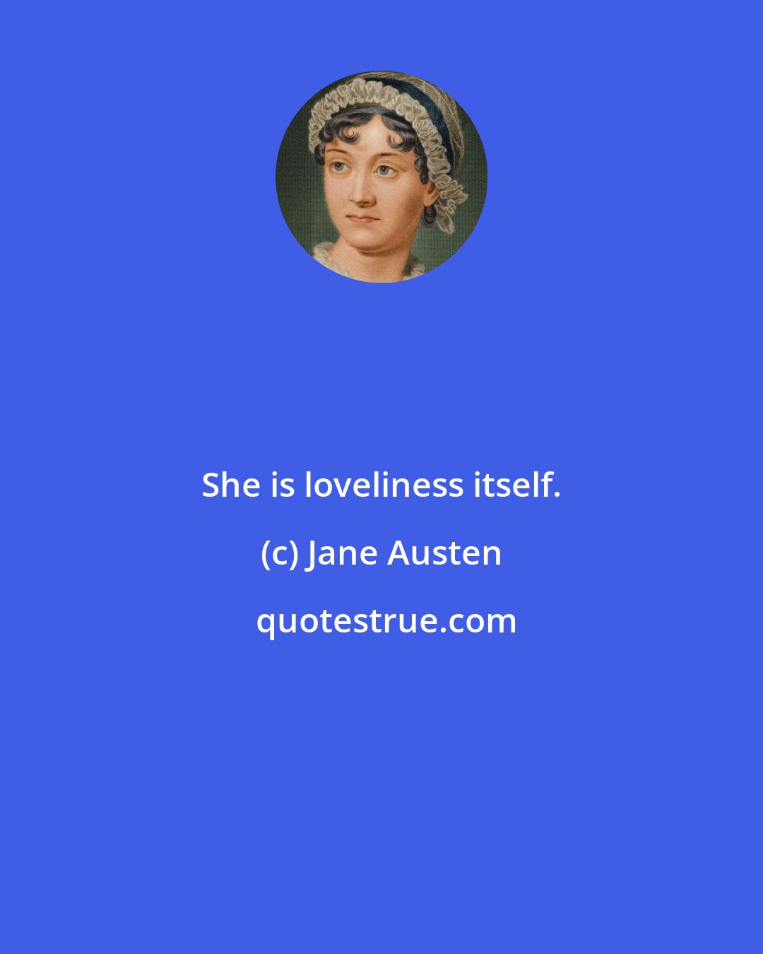 Jane Austen: She is loveliness itself.