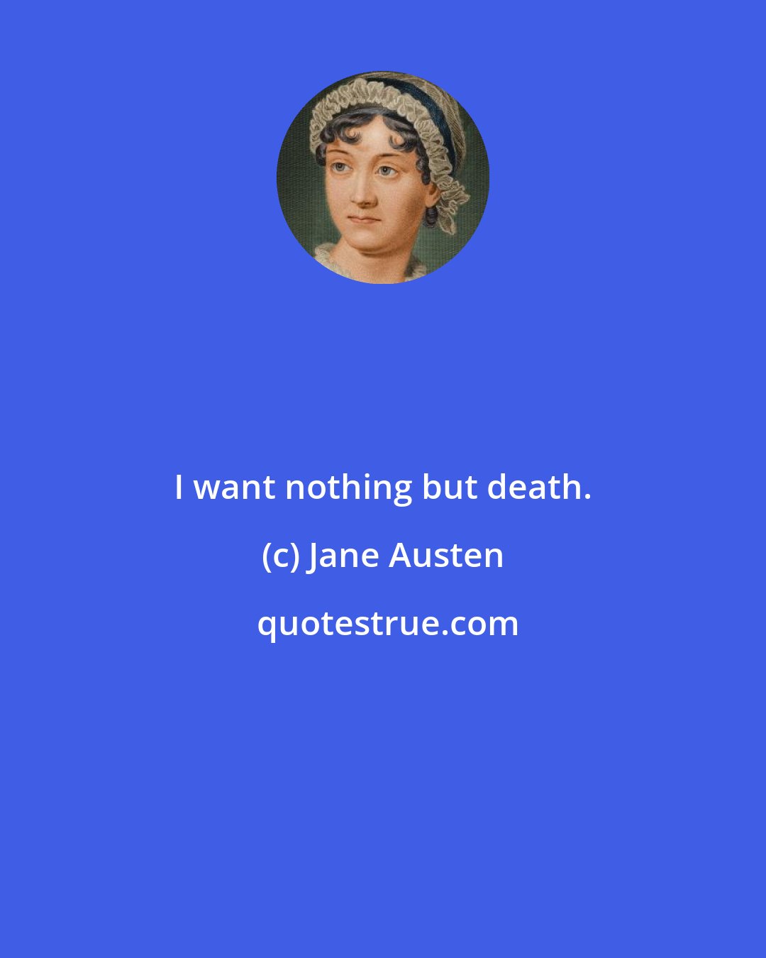 Jane Austen: I want nothing but death.