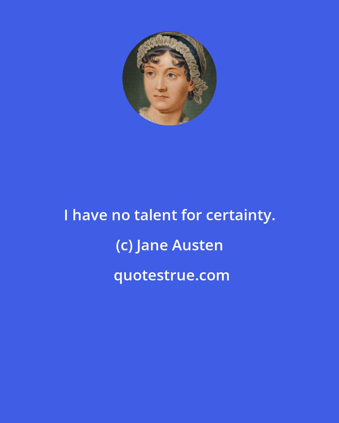 Jane Austen: I have no talent for certainty.