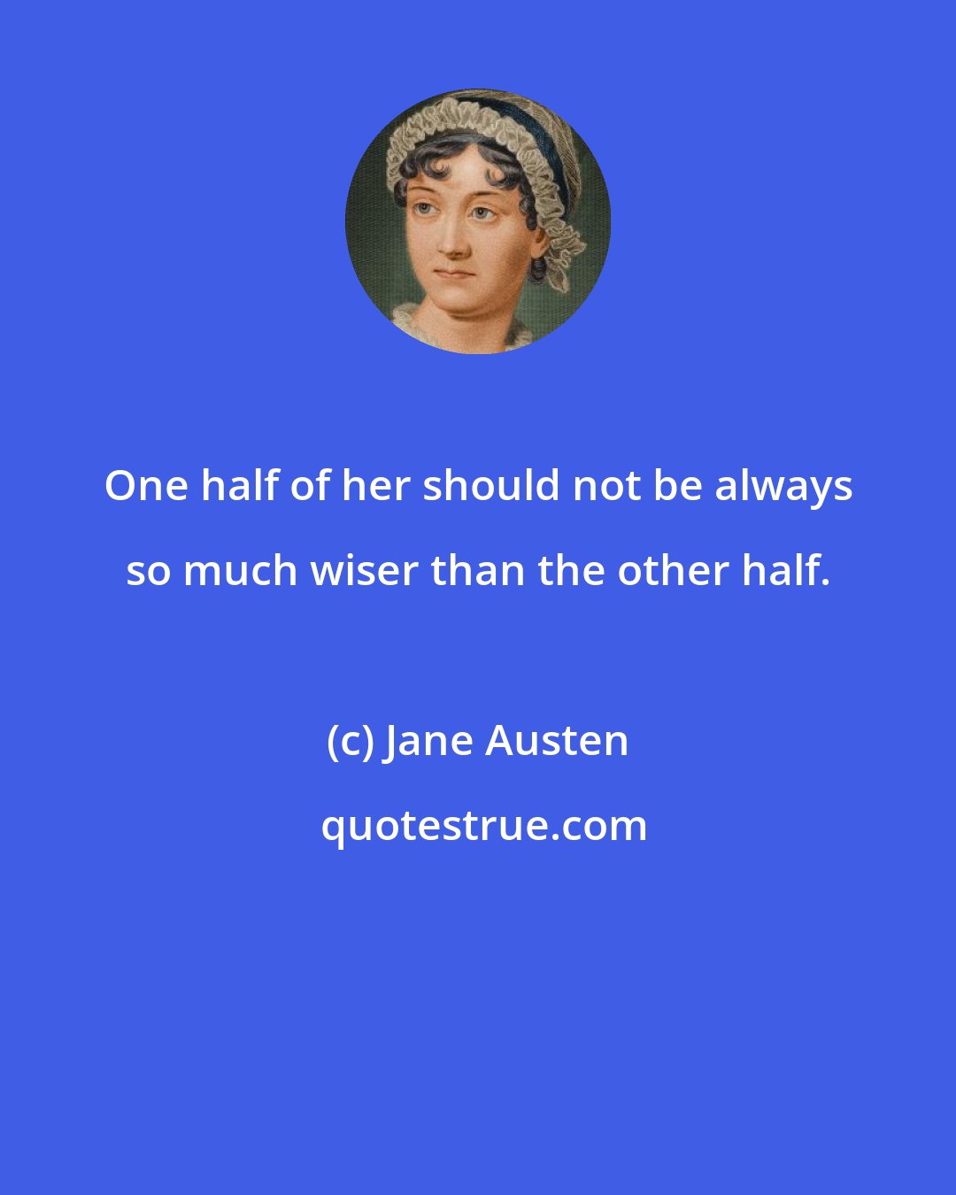 Jane Austen: One half of her should not be always so much wiser than the other half.