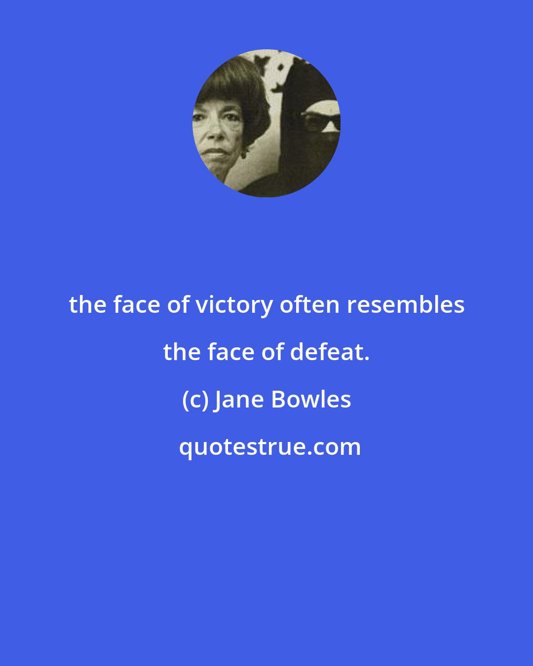 Jane Bowles: the face of victory often resembles the face of defeat.