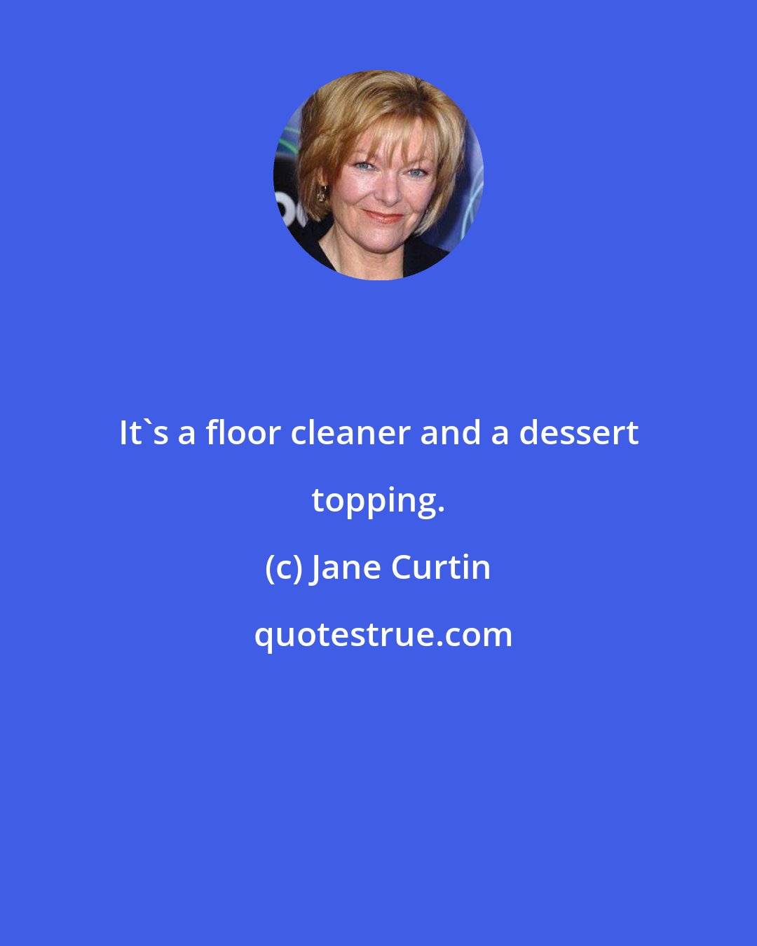 Jane Curtin: It's a floor cleaner and a dessert topping.