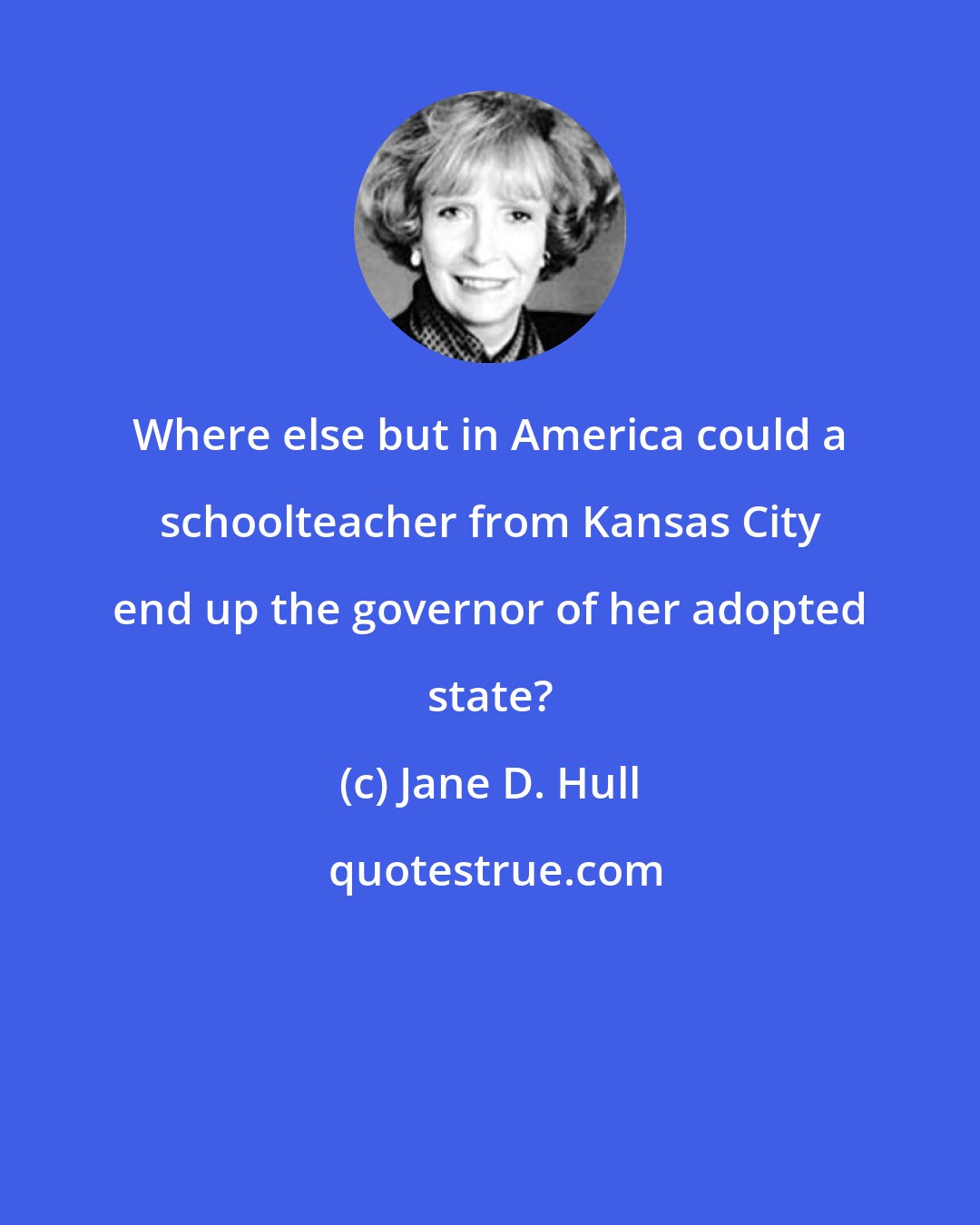 Jane D. Hull: Where else but in America could a schoolteacher from Kansas City end up the governor of her adopted state?