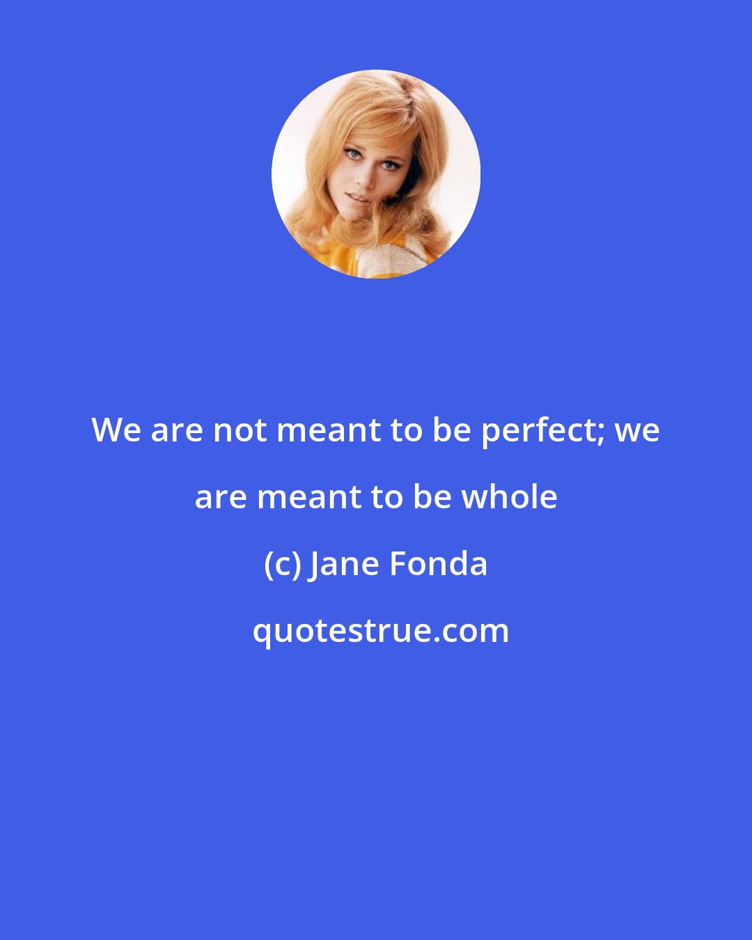 Jane Fonda: We are not meant to be perfect; we are meant to be whole