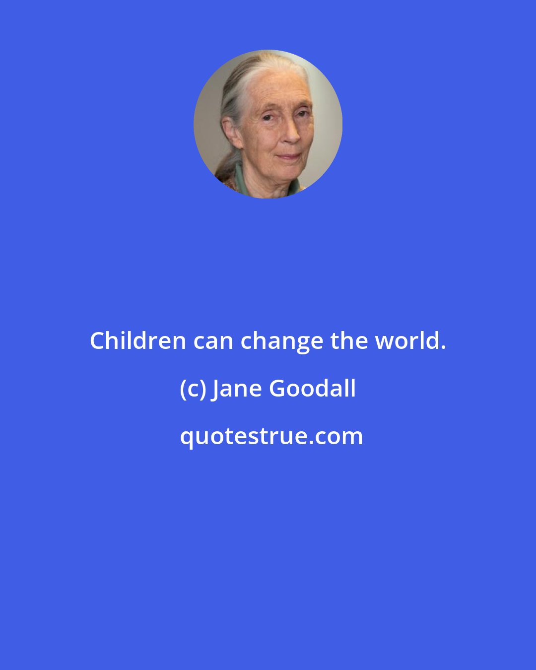 Jane Goodall: Children can change the world.