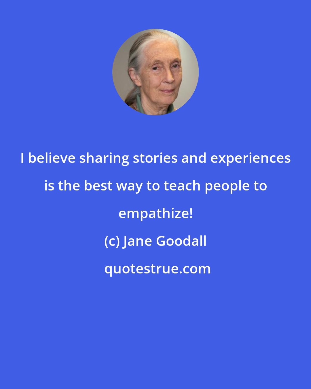 Jane Goodall: I believe sharing stories and experiences is the best way to teach people to empathize!