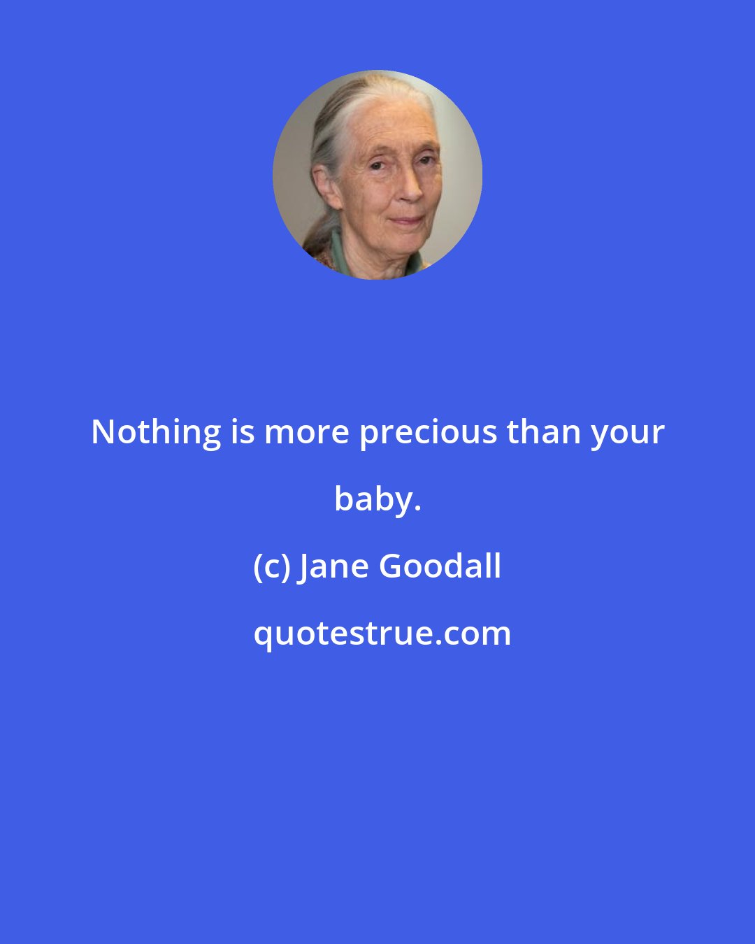 Jane Goodall: Nothing is more precious than your baby.