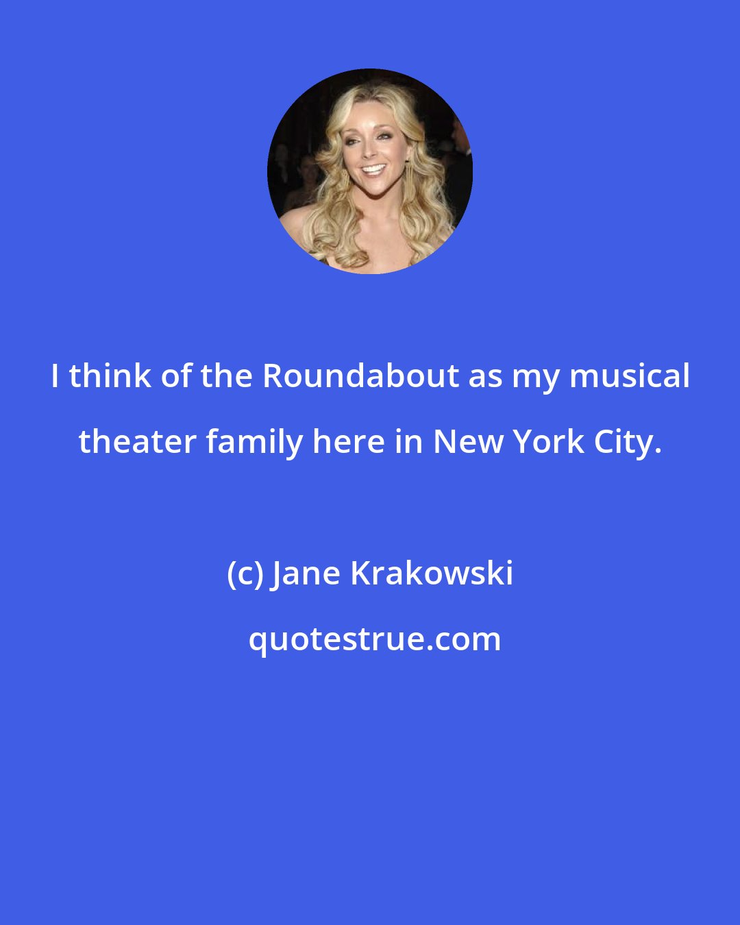 Jane Krakowski: I think of the Roundabout as my musical theater family here in New York City.