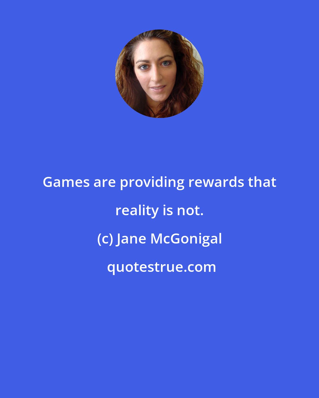 Jane McGonigal: Games are providing rewards that reality is not.