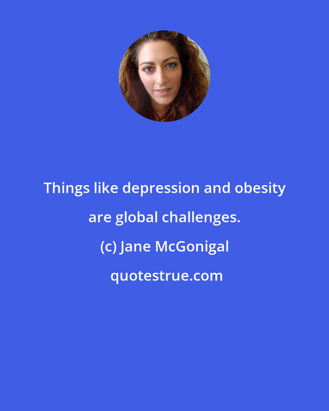 Jane McGonigal: Things like depression and obesity are global challenges.