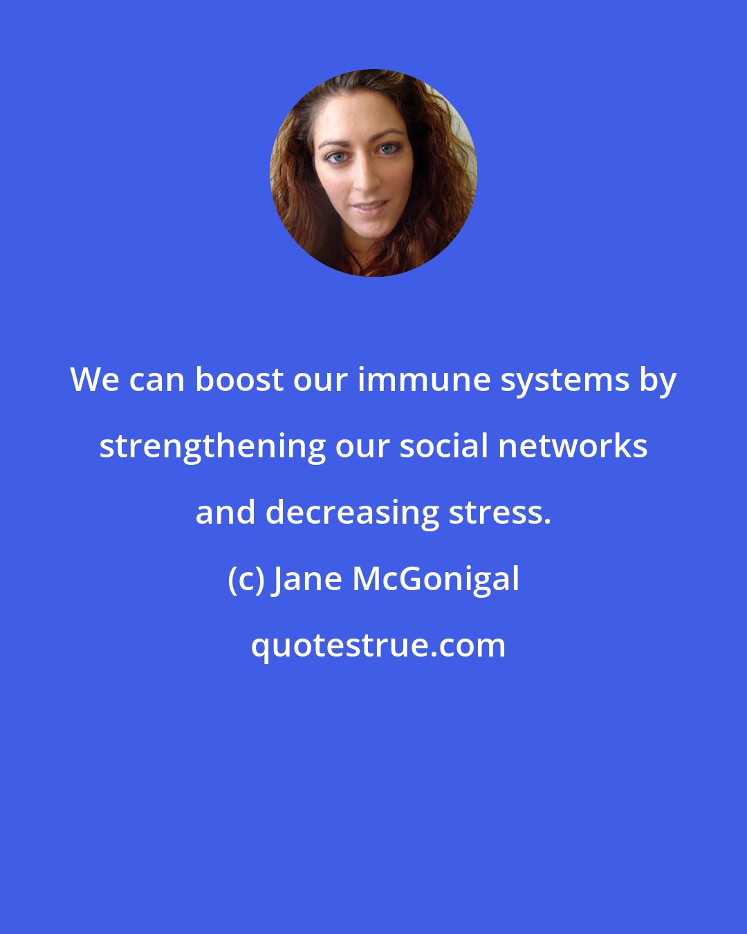 Jane McGonigal: We can boost our immune systems by strengthening our social networks and decreasing stress.